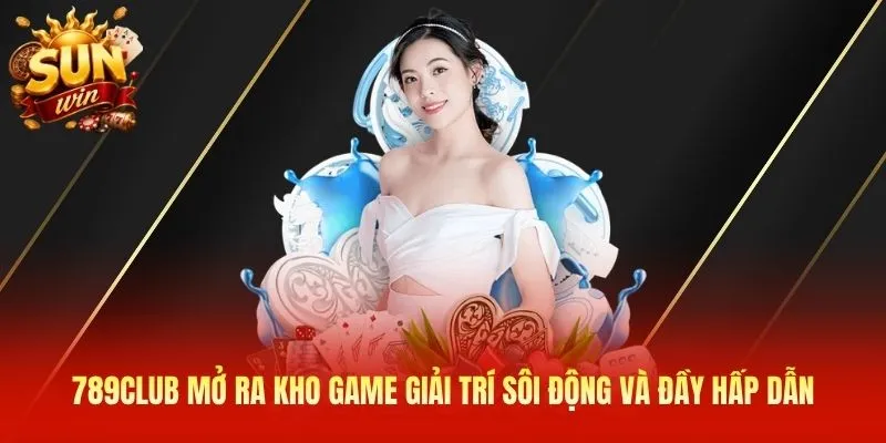 789Club mở ra kho game giải trí sôi động và đầy hấp dẫn