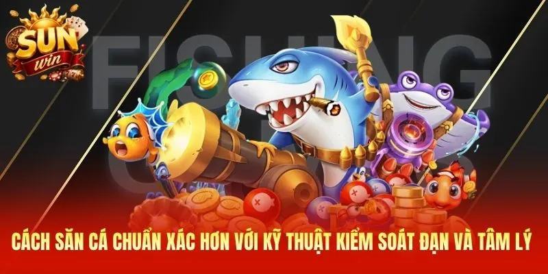 Cách săn cá chuẩn xác hơn với kỹ thuật kiểm soát đạn và tâm lý