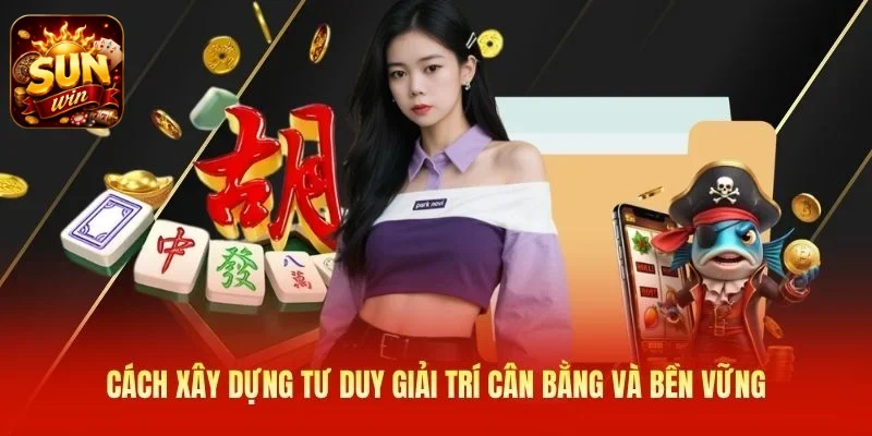 Cách xây dựng tư duy giải trí cân bằng và bền vững