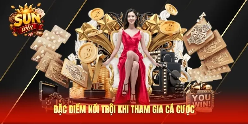 Đặc điểm nổi trội khi tham gia cá cược