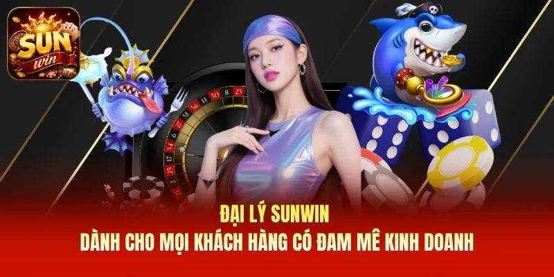 Đại lý SUNWIN dành cho mọi khách hàng có đam mê kinh doanh