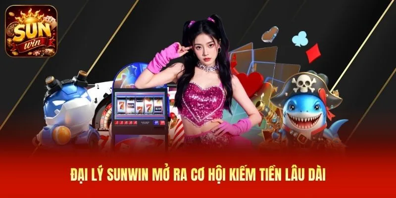 Đại lý SUNWIN mở ra cơ hội kiếm tiền lâu dài