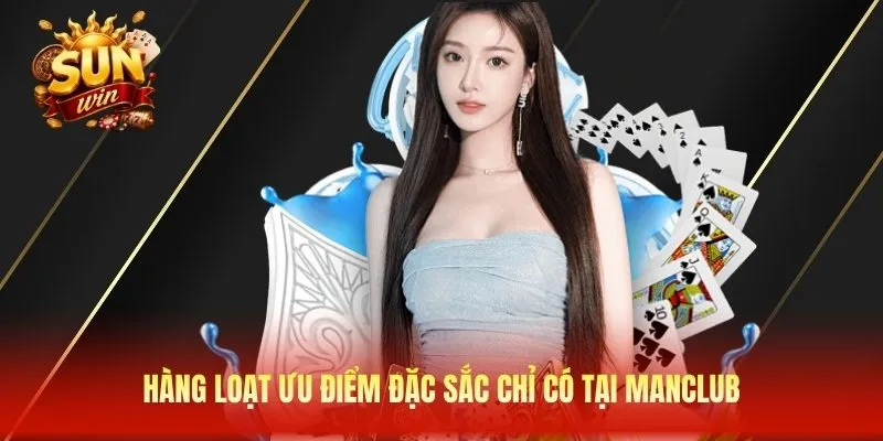 Hàng loạt ưu điểm đặc sắc chỉ có tại Manclub