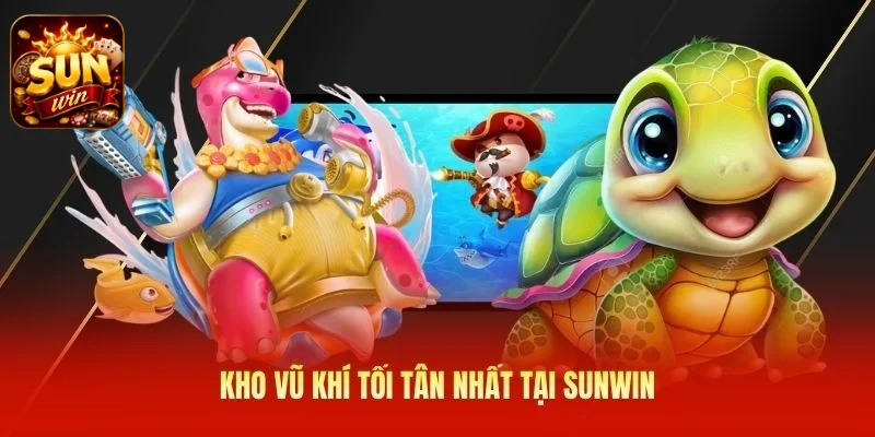 Kho vũ khí tối tân nhất tại SUNWIN