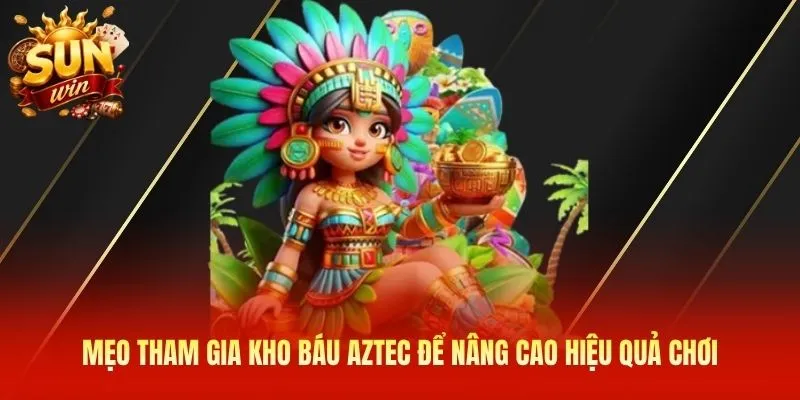 Mẹo tham gia Kho Báu Aztec để nâng cao hiệu quả chơi