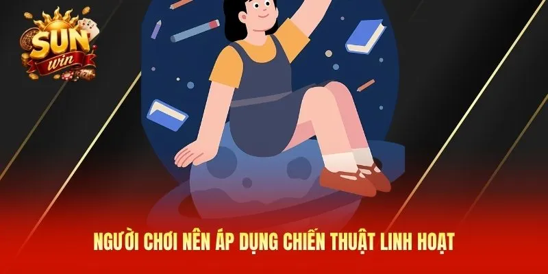 Người chơi nên áp dụng chiến thuật linh hoạt