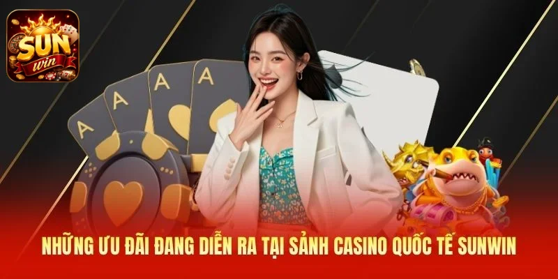 Những ưu đãi đang diễn ra tại sảnh casino quốc tế SUNWIN