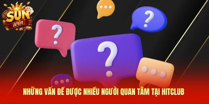 Những vấn đề được nhiều người quan tâm tại Hitclub 