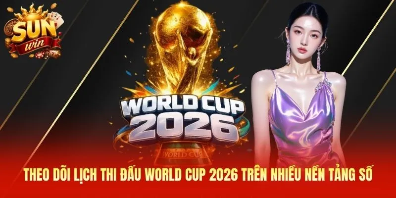 Theo dõi lịch thi đấu World Cup 2026 trên nhiều nền tảng số