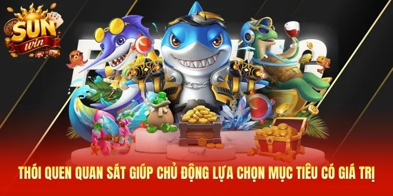 Thói quen quan sát giúp chủ động lựa chọn mục tiêu có giá trị