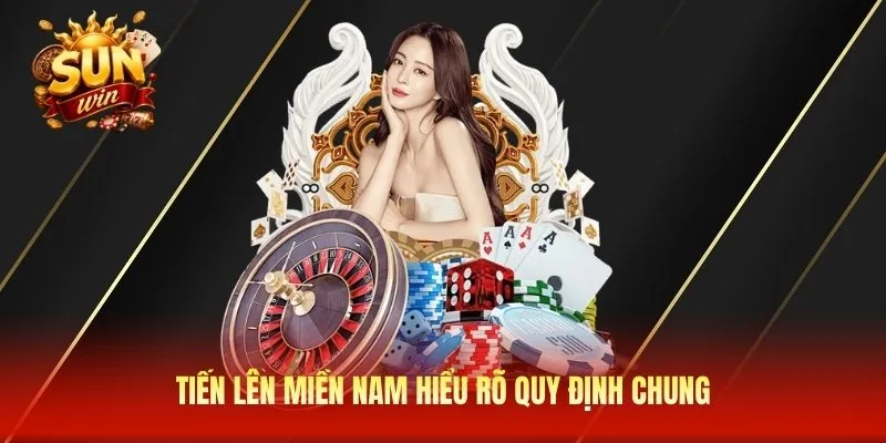 Tiến lên miền Nam hiểu rõ quy định chung