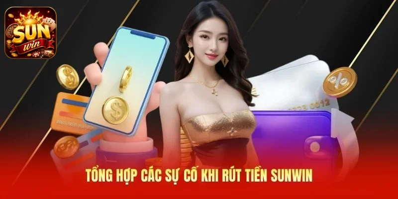 Tổng hợp các sự cố khi rút tiền SUNWIN