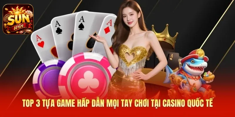 Top 3 tựa game hấp dẫn mọi tay chơi tại casino quốc tế