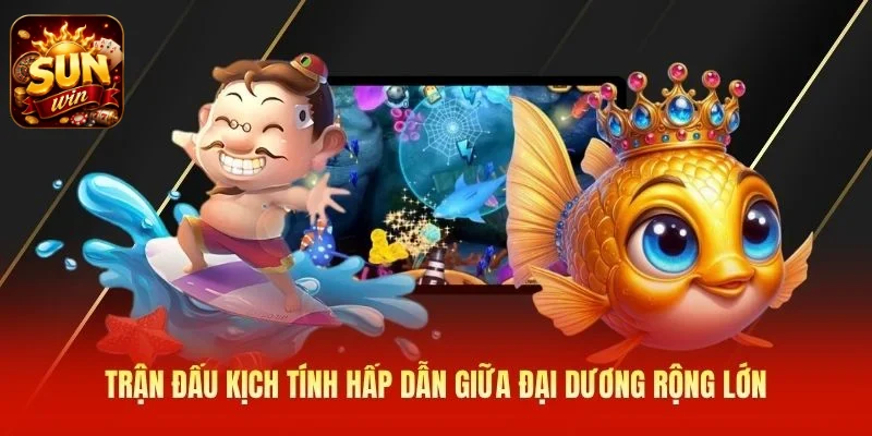 Trận đấu kịch tính hấp dẫn giữa đại dương rộng lớn