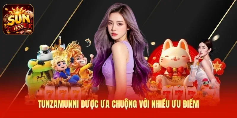 Tunzamunni được ưa chuộng với nhiều ưu điểm
