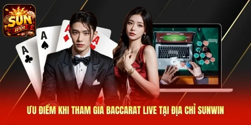 Ưu điểm khi tham gia baccarat live tại địa chỉ SUNWIN