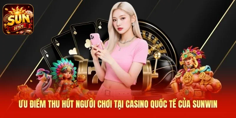 Ưu điểm thu hút người chơi tại casino quốc tế của SUNWIN
