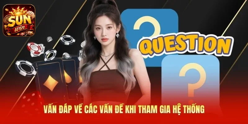 Vấn đáp về các vấn đề khi tham gia hệ thống