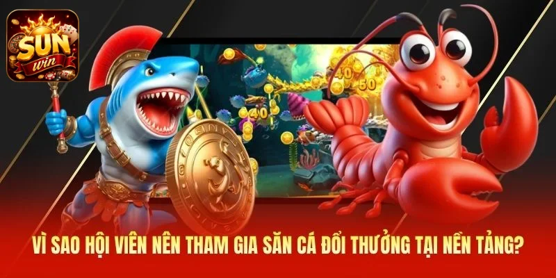 Vì sao hội viên nên tham gia săn cá đổi thưởng tại nền tảng?