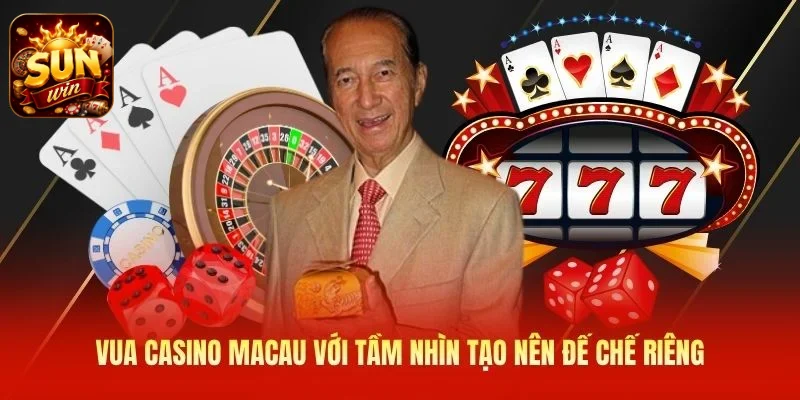 Vua casino Macau với tầm nhìn tạo nên đế chế riêng